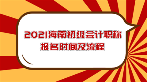 2021海南初级会计职称报名时间及流程.png