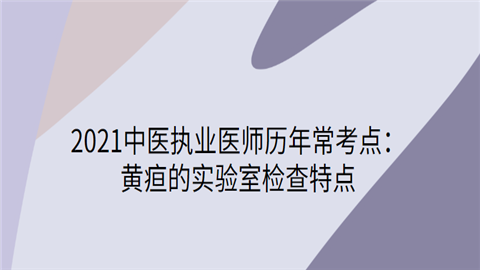 2021中医执业医师历年常考点：黄疸的实验室检查特点.png