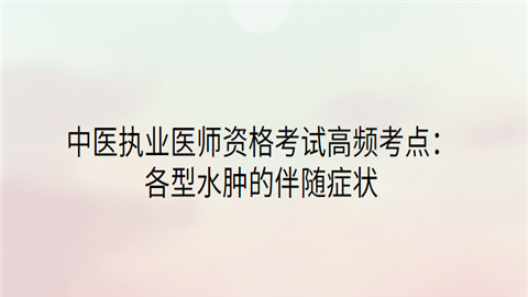 中医执业医师资格考试高频考点：各型水肿的伴随症状.png