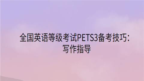 全国英语等级考试PETS3备考技巧：写作指导.png