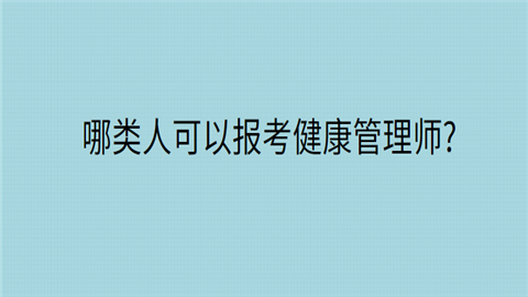 哪类人可以<a style='color:#2f2f2f;cursor:pointer;' href='http://wenda.hqwx.com/article-35504.html'>报考健康管理师</a>.png