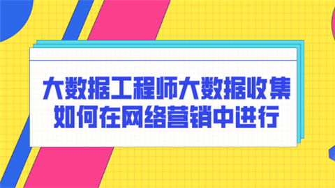 大数据工程师大数据收集如何在网络营销中进行.png