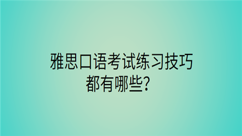 雅思口语考试练习技巧都有哪些.png