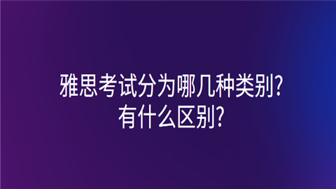 雅思考试分为哪几种类别有什么区别.png