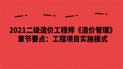 2021二级造价工程师《造价管理》章节要点：工程项目实施模式.png