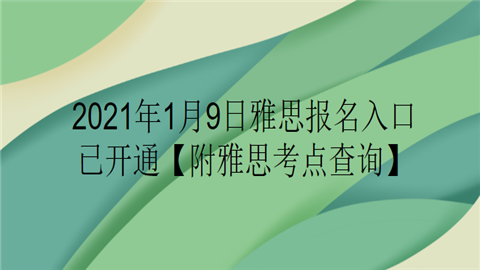 2021年1月9日雅思报名入口已开通【附雅思考点查询】.png