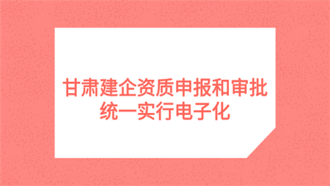 甘肃建企资质申报和审批 统一实行电子化.png