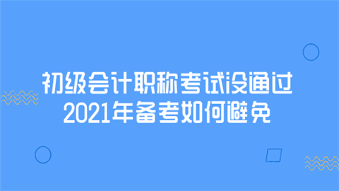 初级会计职称考试没通过 2021年备考如何避免.png