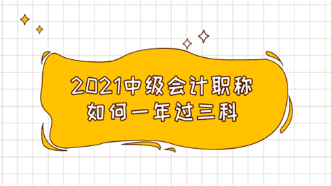 2021中级会计职称如何一年过三科.png