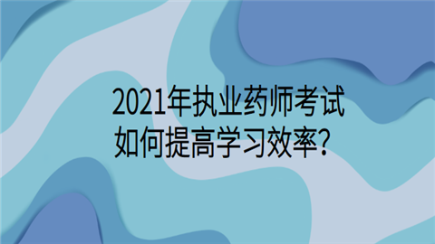 2021年执业药师考试如何提高学习效率.png