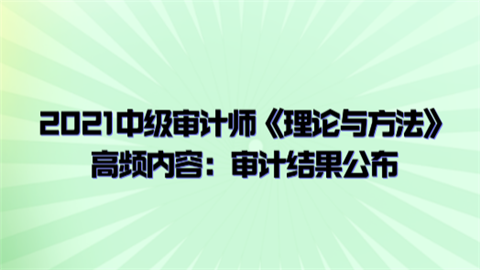 2021中级审计师《理论与方法》高频内容：审计结果公布.png