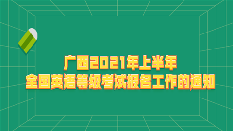 广西2021年上半年全国英语等级考试报名工作的通知.png