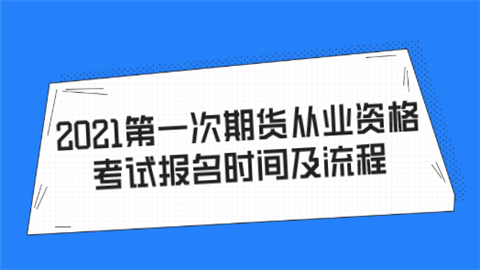 2021第一次期货从业资格考试报名时间及流程.png