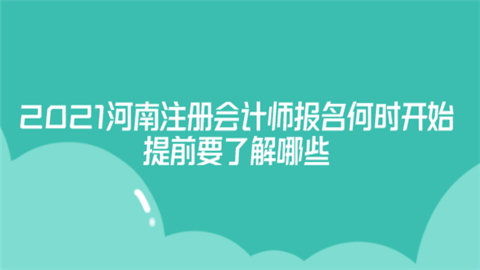 2021河南注册会计师报名何时开始 提前要了解哪些.png