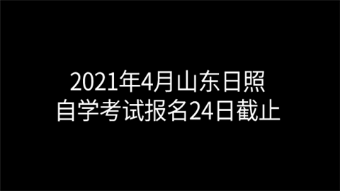 2021年4月山东日照自学考试报名24日截止.png