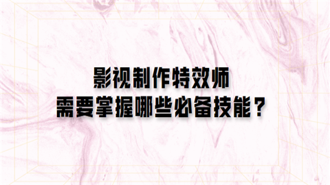 影视制作特效师需要掌握哪些必备技能.png