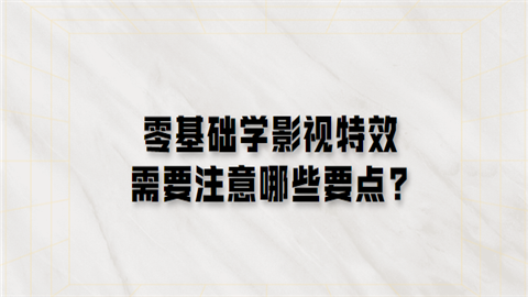 零基础学影视特效需要注意哪些要点.png