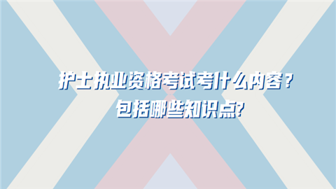 护士执业资格考试考什么内容？包括哪些知识点.png