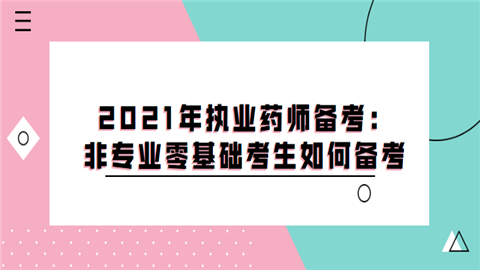 2021年执业药师备考：非专业零基础考生如何备考.png