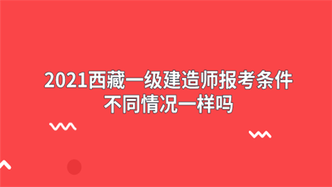 2021西藏一级建造师报考条件 不同情况一样吗.png