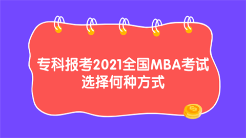 专科报考2021全国MBA考试 选择何种方式.png
