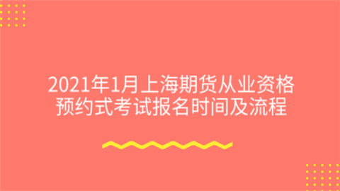 2021年1月上海期货从业资格预约式考试报名时间及流程.png