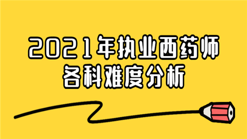 2021年执业西药师各科难度分析.png