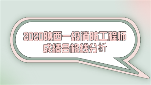 2020陕西一级消防工程师成绩合格线分析.png