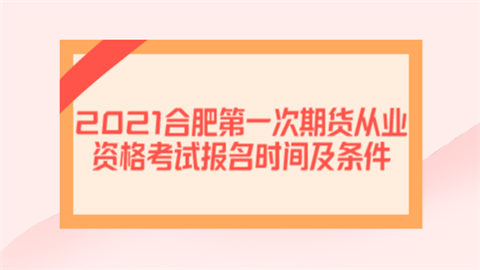 2021合肥第一次期货从业资格考试报名时间及条件.png