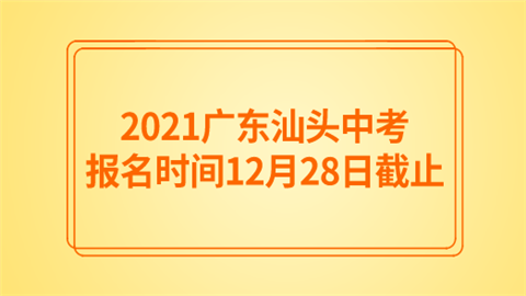2021广东汕头中考报名时间12月28日截止.png