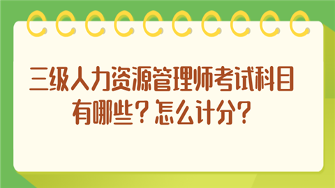 三级人力资源管理师考试科目有哪些？怎么计分.png