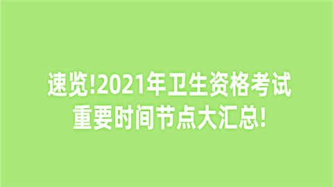 速览!2021年卫生资格考试重要时间节点大汇总.png