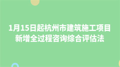 1月15日起杭州市建筑施工项目 新增全过程咨询综合评估法.png