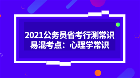 2021公务员省考行测常识易混考点：心理学常识.png