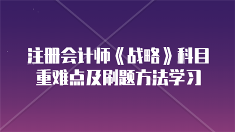 注册会计师《战略》科目重难点及刷题方法学习.png