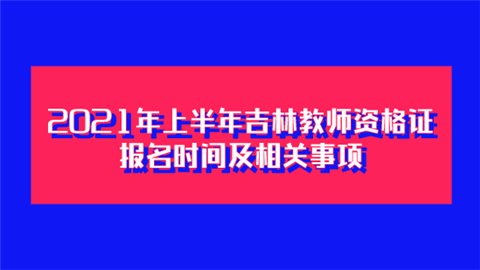 2021年上半年吉林教师资格证报名时间及相关事项.png