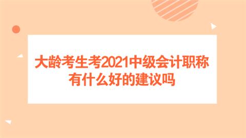 大龄考生考2021中级会计职称 有什么好的建议吗.png