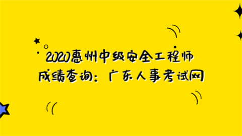 2020惠州中级安全工程师成绩查询：广东人事考试网.png