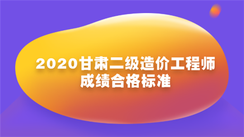 2020甘肃二级造价工程师成绩合格标准.png