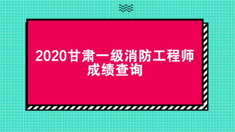 2020甘肃一级消防工程师成绩查询.png