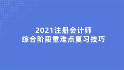 2021注册会计师综合阶段重难点复习技巧.png