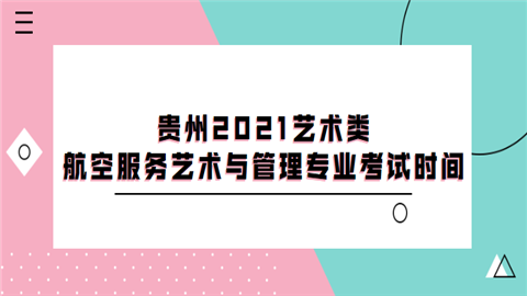 贵州2021艺术类航空服务艺术与管理专业考试时间.png