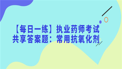 【每日一练】执业药师考试共享答案题：常用抗氧化剂.png