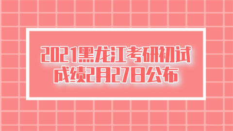 2021黑龙江考研初试成绩2月27日公布.png