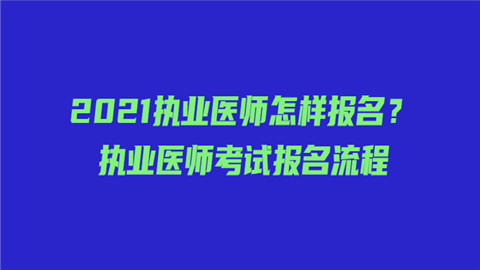 2021执业医师怎样报名？执业医师考试报名流程.png