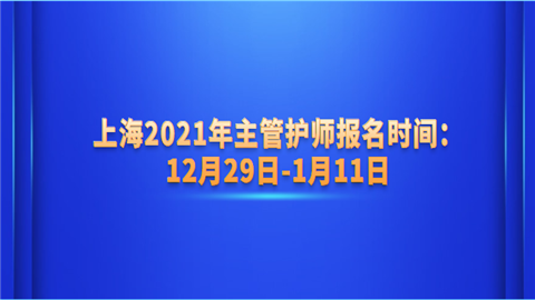上海2021年主管护师报名时间：12月29日-1月11日.png