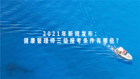 2021年新规发布：健康管理师三级报考条件有哪些.png