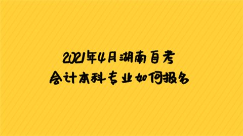 2021年4月湖南自考会计本科专业如何报名.png