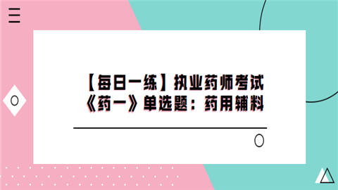 【每日一练】执业药师考试《药一》单选题：药用辅料.png