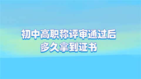 初中高职称评审通过后多久拿到证书.png